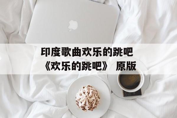 印度歌曲欢乐的跳吧 《欢乐的跳吧》 原版-第1张图片-