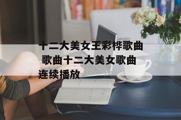 十二大美女王彩桦歌曲 歌曲十二大美女歌曲连续播放-第1张图片-