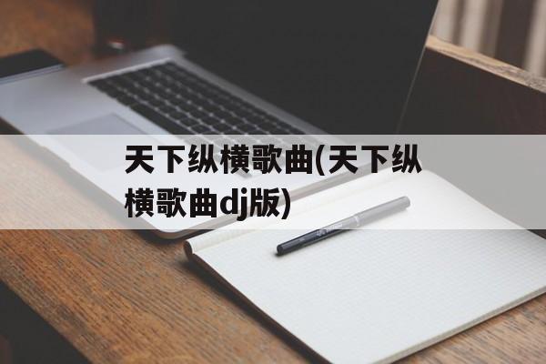 天下纵横歌曲(天下纵横歌曲dj版)-第1张图片-
