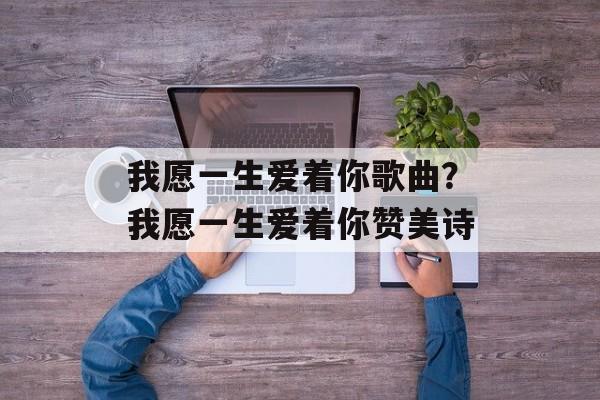 我愿一生爱着你歌曲？我愿一生爱着你赞美诗-第1张图片-