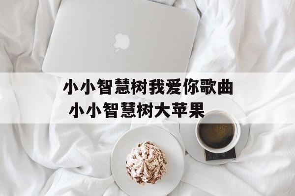 小小智慧树我爱你歌曲 小小智慧树大苹果-第1张图片-