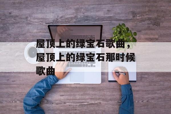 屋顶上的绿宝石歌曲，屋顶上的绿宝石那时候歌曲-第1张图片-