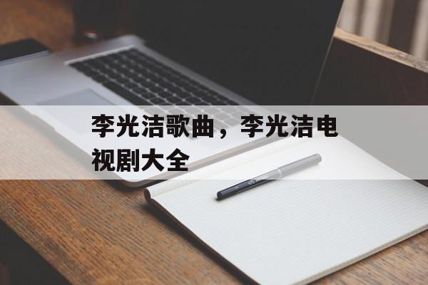李光洁歌曲，李光洁电视剧大全-第1张图片-