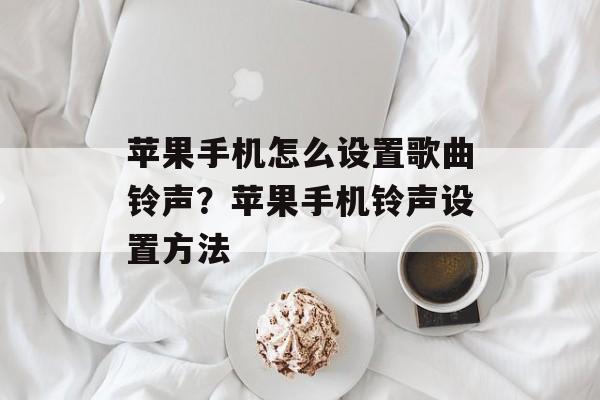苹果手机怎么设置歌曲铃声？苹果手机铃声设置方法-第1张图片-