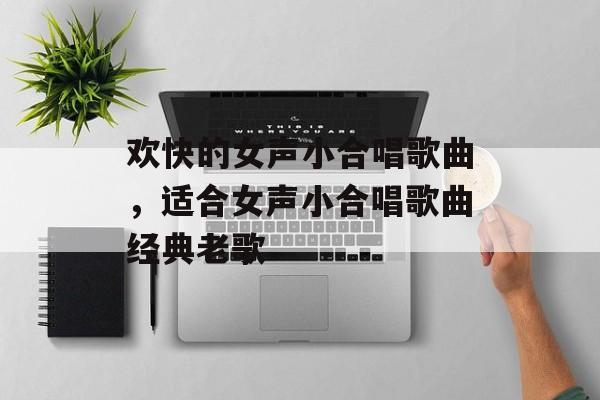 欢快的女声小合唱歌曲，适合女声小合唱歌曲经典老歌-第1张图片-