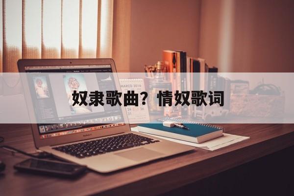 奴隶歌曲？情奴歌词-第1张图片-