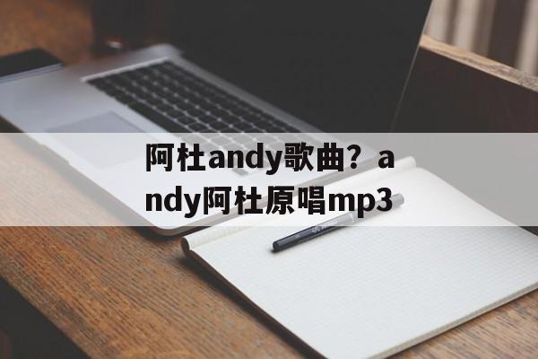阿杜andy歌曲？andy阿杜原唱mp3-第1张图片-