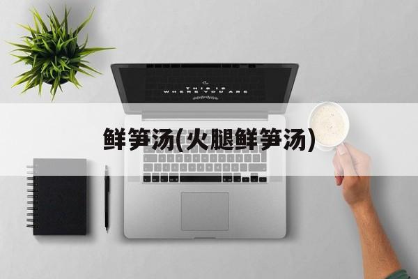 鲜笋汤(火腿鲜笋汤)-第1张图片-