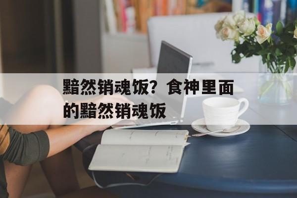 黯然销魂饭？食神里面的黯然销魂饭-第1张图片-