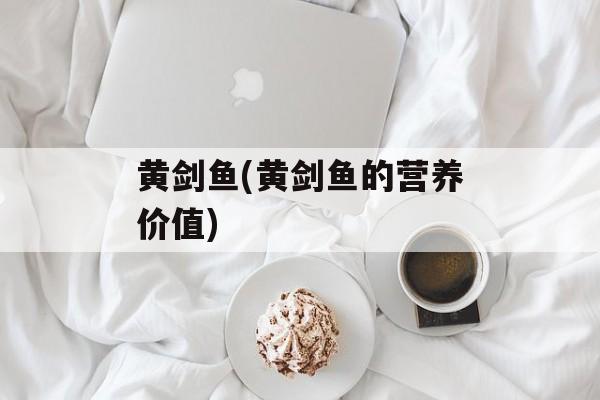 黄剑鱼(黄剑鱼的营养价值)-第1张图片-