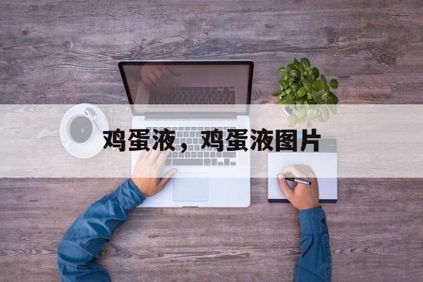 鸡蛋液，鸡蛋液图片-第1张图片-
