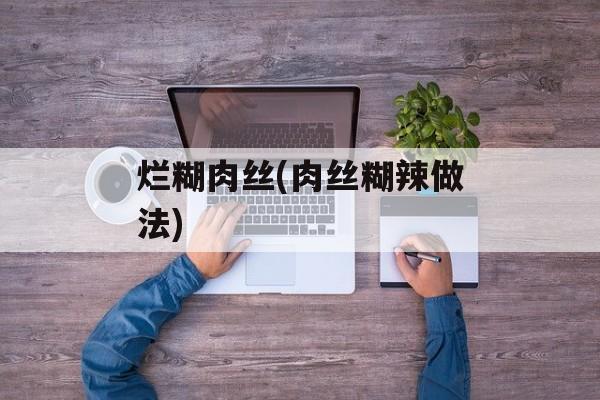 烂糊肉丝(肉丝糊辣做法)-第1张图片-