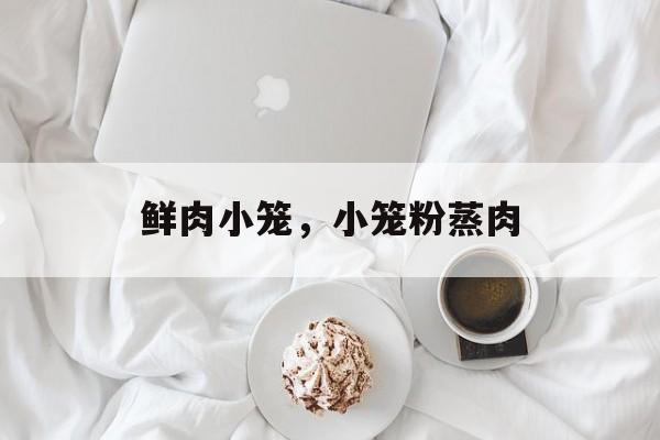鲜肉小笼，小笼粉蒸肉-第1张图片-
