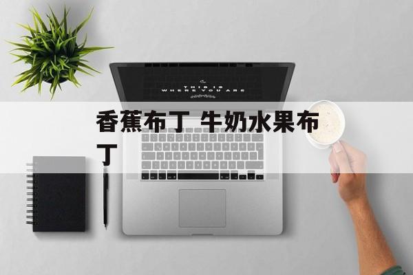 香蕉布丁 牛奶水果布丁-第1张图片-