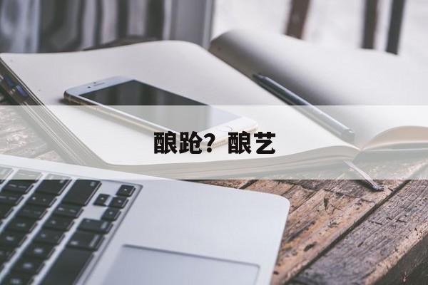 酿跄？酿艺-第1张图片-