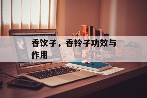 香饮子，香铃子功效与作用-第1张图片-