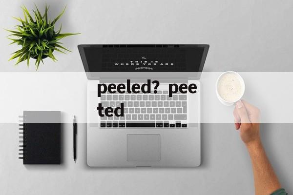 peeled？peeted-第1张图片-