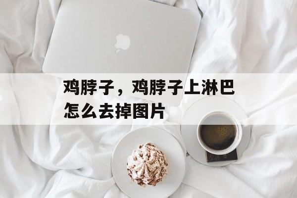 鸡脖子，鸡脖子上淋巴怎么去掉图片-第1张图片-