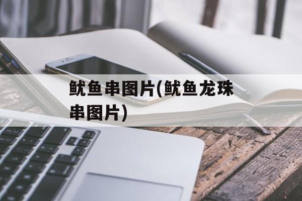 鱿鱼串图片(鱿鱼龙珠串图片)-第1张图片-