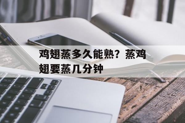 鸡翅蒸多久能熟？蒸鸡翅要蒸几分钟-第1张图片-