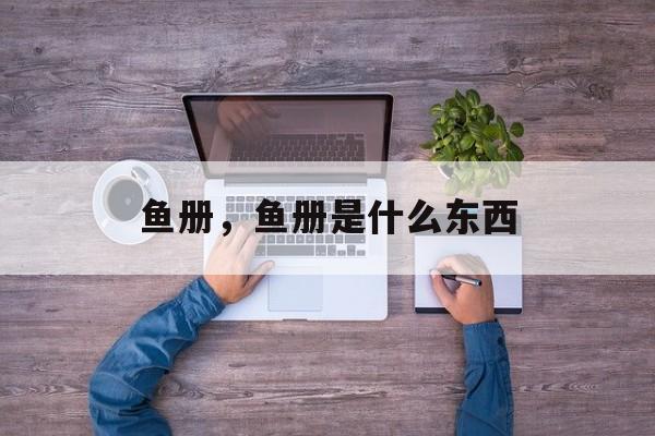 鱼册，鱼册是什么东西-第1张图片-