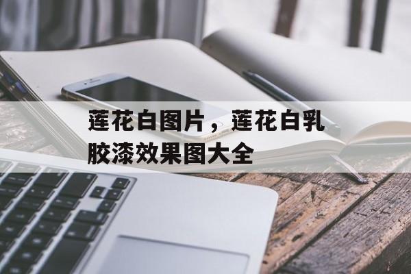 莲花白图片，莲花白乳胶漆效果图大全-第1张图片-