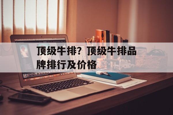 顶级牛排？顶级牛排品牌排行及价格-第1张图片-