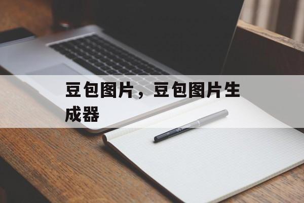 豆包图片，豆包图片生成器-第1张图片-