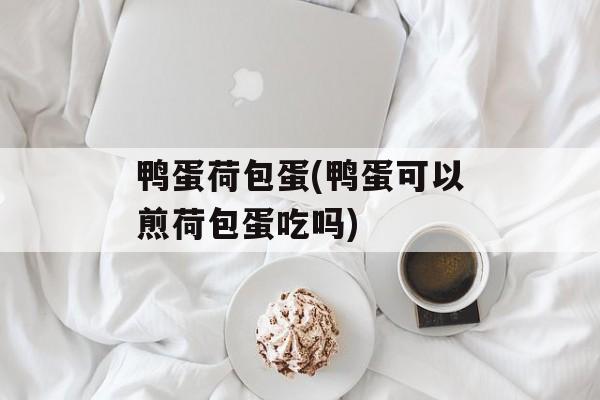 鸭蛋荷包蛋(鸭蛋可以煎荷包蛋吃吗)-第1张图片-