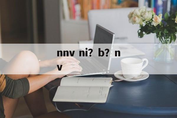 nnv ni？b？nv-第1张图片-