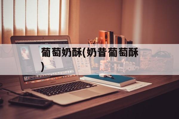 葡萄奶酥(奶昔葡萄酥)-第1张图片-