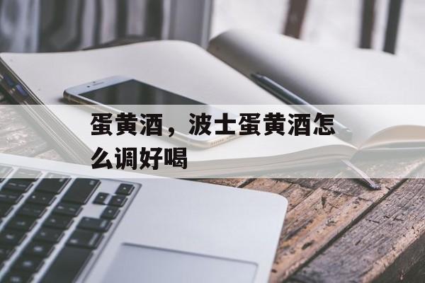 蛋黄酒，波士蛋黄酒怎么调好喝-第1张图片-
