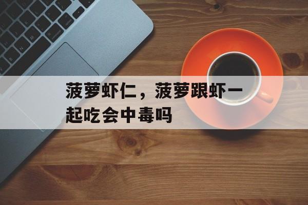 菠萝虾仁，菠萝跟虾一起吃会中毒吗-第1张图片-