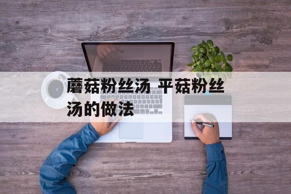 蘑菇粉丝汤 平菇粉丝汤的做法-第1张图片-