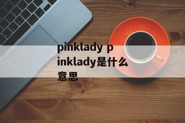 pinklady pinklady是什么意思-第1张图片-