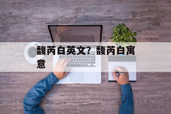 馥芮白英文？馥芮白寓意-第1张图片-