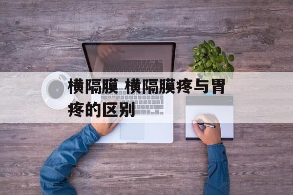 横隔膜 横隔膜疼与胃疼的区别-第1张图片-