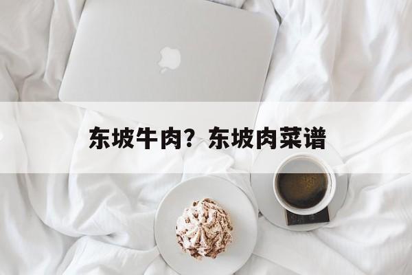东坡牛肉？东坡肉菜谱-第1张图片-