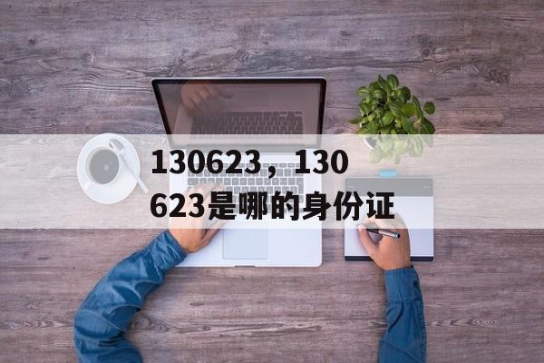 130623，130623是哪的身份证-第1张图片-