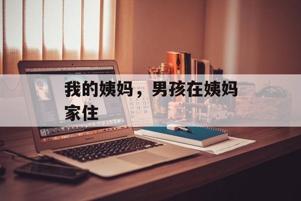 我的姨妈，男孩在姨妈家住-第1张图片-