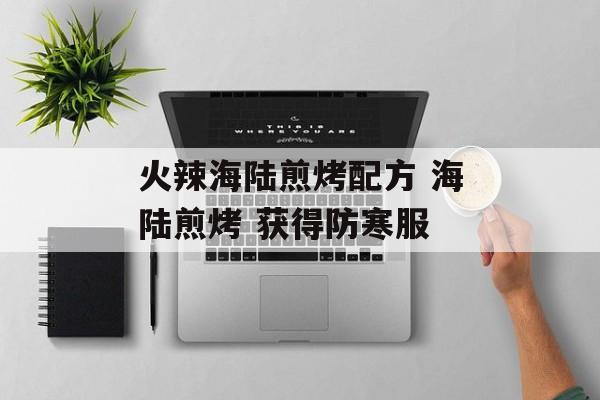 火辣海陆煎烤配方 海陆煎烤 获得防寒服-第1张图片-