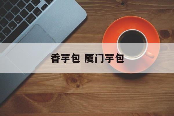 香芋包 厦门芋包-第1张图片-