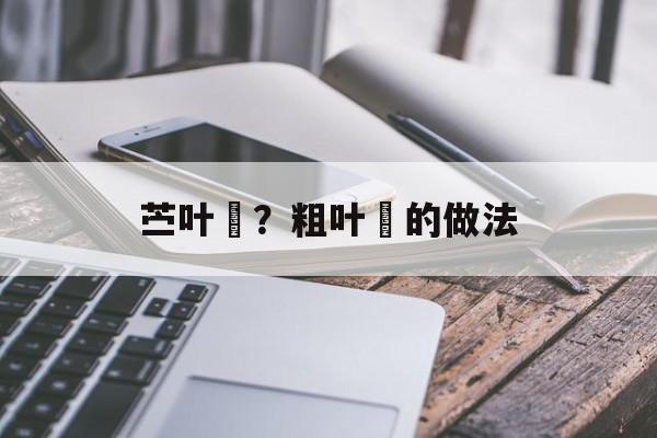 苎叶粄？粗叶粄的做法-第1张图片-