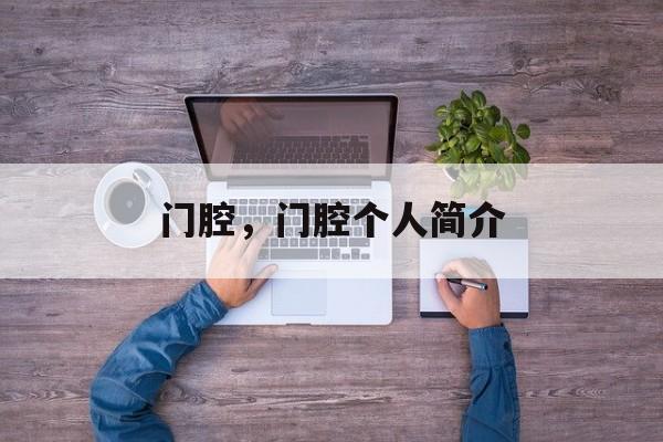 门腔，门腔个人简介-第1张图片-