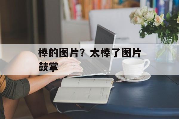 棒的图片？太棒了图片鼓掌-第1张图片-
