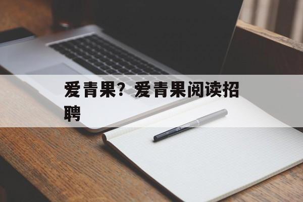 爱青果？爱青果阅读招聘-第1张图片-