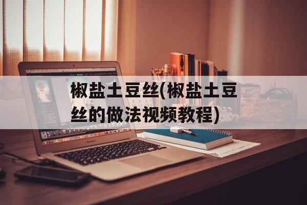 椒盐土豆丝(椒盐土豆丝的做法视频教程)-第1张图片-