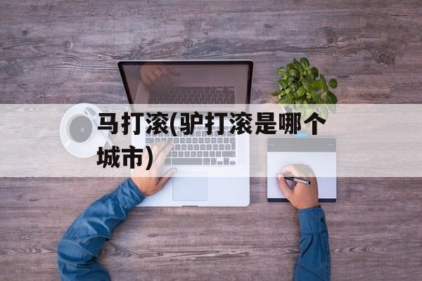 马打滚(驴打滚是哪个城市)-第1张图片-
