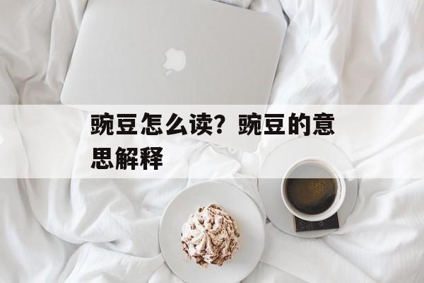 豌豆怎么读？豌豆的意思解释-第1张图片-