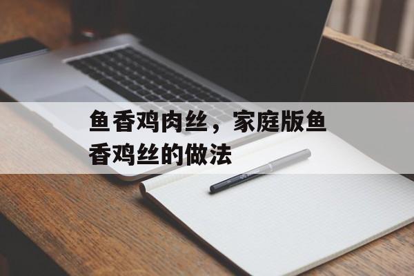 鱼香鸡肉丝，家庭版鱼香鸡丝的做法-第1张图片-
